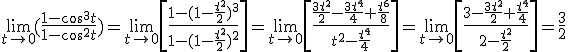 3$\lim_{t\to%200} (\frac{1-cos^3t}{1-cos^2t})=\lim_{t\to%200} \[\frac{1-(1-\frac{t^2}{2})^3}{1-(1-\frac{t^2}{2})^2}\]=\lim_{t\to%200} \[\frac{\frac{3t^2}{2}-\frac{3t^4}{4}+\frac{t^6}{8}}{t^2-\frac{t^4}{4}}\]=\lim_{t\to%200} \[\frac{3-\frac{3t^2}{2}+\frac{t^4}{4}}{2-\frac{t^2}{2}}\]=\frac{3}{2}